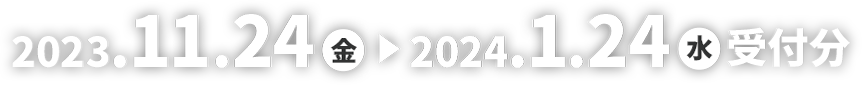 2023.11.24（金）から2024.1.254（水）受付分