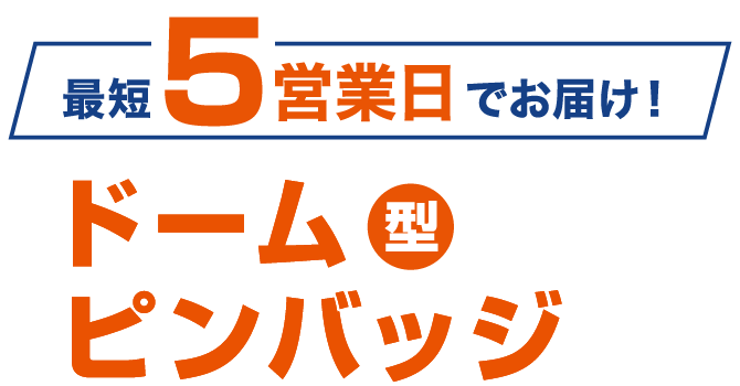 最短5営業日でお届け!ドーム型ピンバッジ