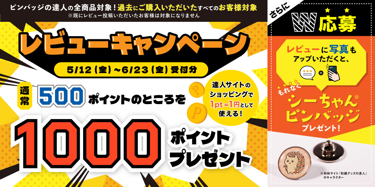 ピン達の全商品対象 レビューキャンペーン 5/12（金）～6/23（金）受付分 通常500ポイントのところを1000ポイントプレゼント